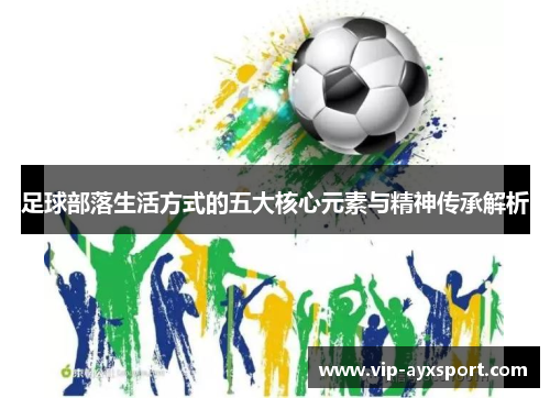 足球部落生活方式的五大核心元素与精神传承解析