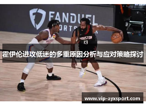 霍伊伦进攻低迷的多重原因分析与应对策略探讨