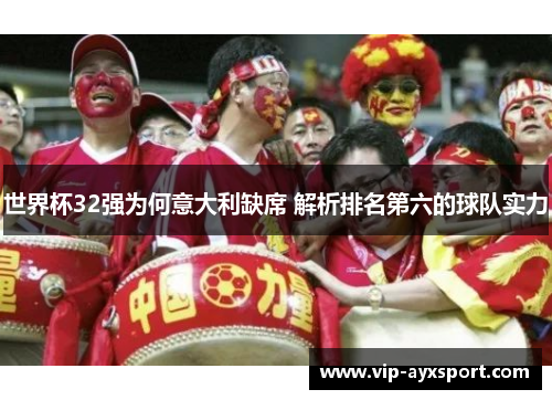 世界杯32强为何意大利缺席 解析排名第六的球队实力