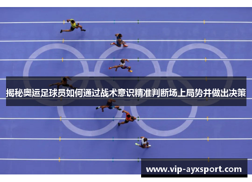 揭秘奥运足球员如何通过战术意识精准判断场上局势并做出决策