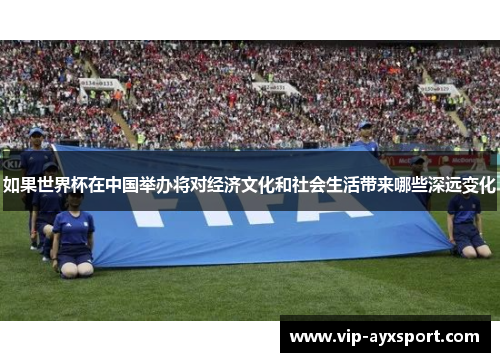 如果世界杯在中国举办将对经济文化和社会生活带来哪些深远变化