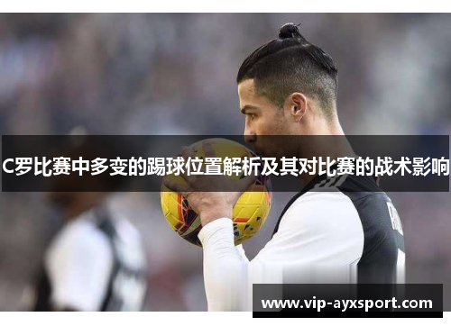 C罗比赛中多变的踢球位置解析及其对比赛的战术影响