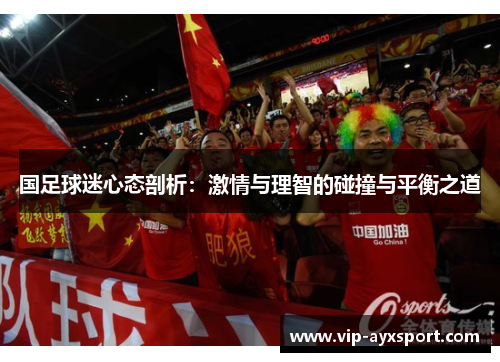 国足球迷心态剖析：激情与理智的碰撞与平衡之道