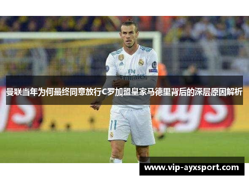 曼联当年为何最终同意放行C罗加盟皇家马德里背后的深层原因解析