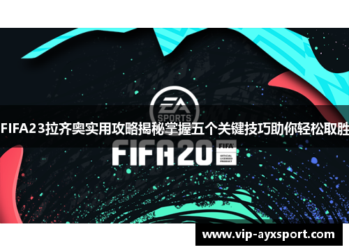 FIFA23拉齐奥实用攻略揭秘掌握五个关键技巧助你轻松取胜