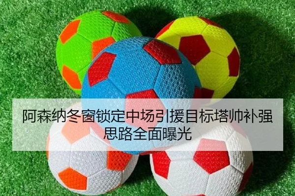 阿森纳冬窗锁定中场引援目标塔帅补强思路全面曝光 | ayx